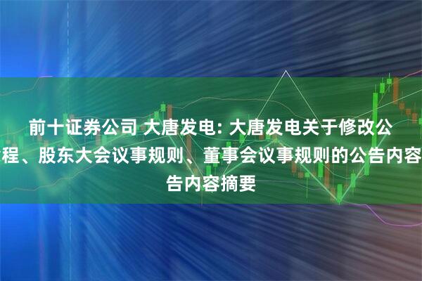 前十证券公司 大唐发电: 大唐发电关于修改公司章程、股东大会议事规则、董事会议事规则的公告内容摘要