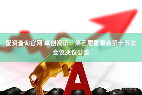 配资查询官网 卓创资讯：第三届董事会第十五次会议决议公告
