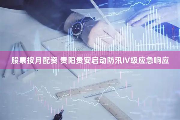 股票按月配资 贵阳贵安启动防汛Ⅳ级应急响应