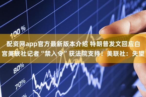 配资网app官方最新版本介绍 特朗普发文回应白宫美联社记者“禁入令”获法院支持！美联社：失望