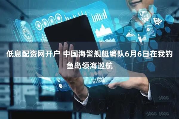 低息配资网开户 中国海警舰艇编队6月6日在我钓鱼岛领海巡航
