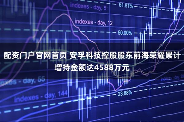 配资门户官网首页 安孚科技控股股东前海荣耀累计增持金额达4588万元