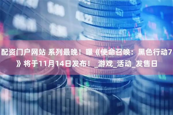 配资门户网站 系列最晚！曝《使命召唤：黑色行动7》将于11月14日发布！_游戏_活动_发售日