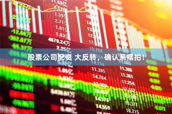 股票公司配资 大反转，确认系摆拍！
