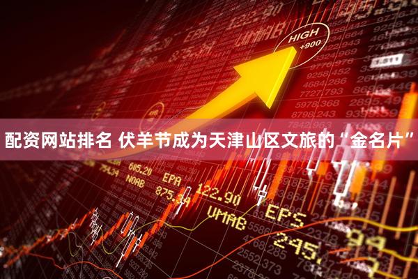 配资网站排名 伏羊节成为天津山区文旅的“金名片”