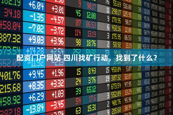 配资门户网站 四川找矿行动，找到了什么？