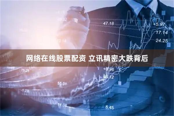 网络在线股票配资 立讯精密大跌背后