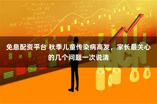 免息配资平台 秋季儿童传染病高发,家长最关心的几个问题一次说清